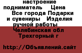 настроение подниматель) › Цена ­ 200 - Все города Подарки и сувениры » Изделия ручной работы   . Челябинская обл.,Трехгорный г.